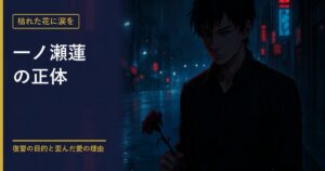 枯れた花に涙を 一ノ瀬蓮の正体を考察する記事のアイキャッチ