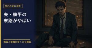 枯れた花に涙を 夫・鉄平の末路を解説する記事のアイキャッチ